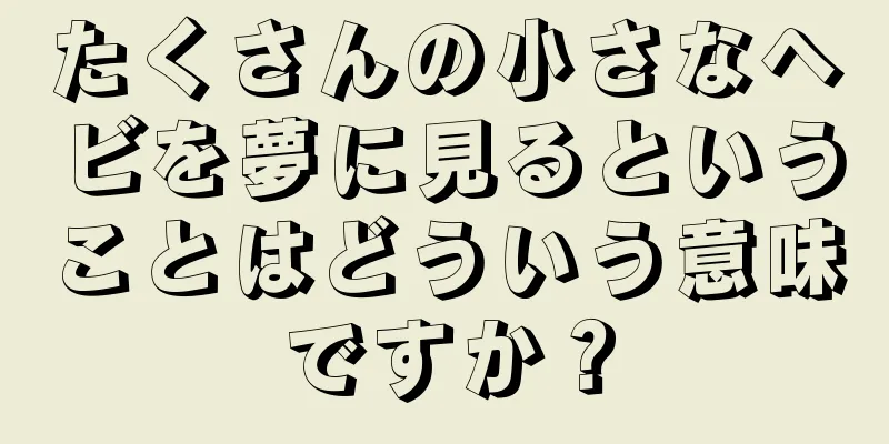 たくさんの小さなヘビを夢に見るということはどういう意味ですか？