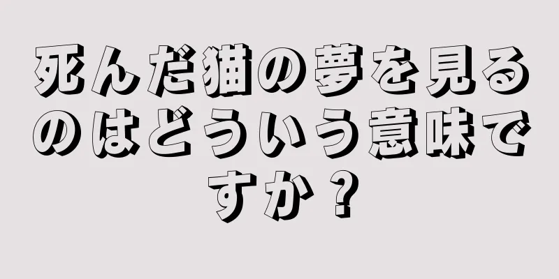 死んだ猫の夢を見るのはどういう意味ですか？