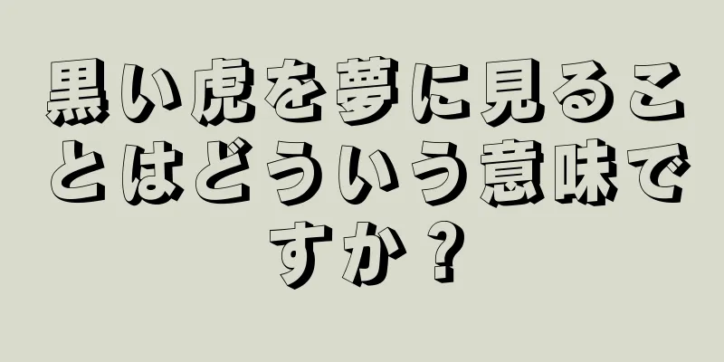黒い虎を夢に見ることはどういう意味ですか？