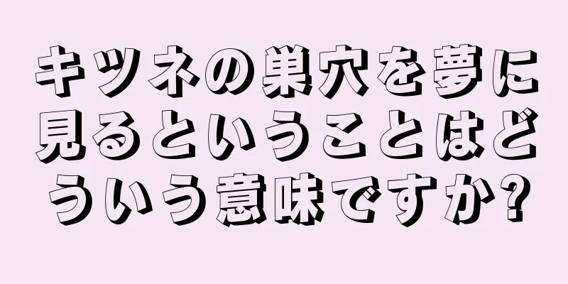 キツネの巣穴を夢に見るということはどういう意味ですか?