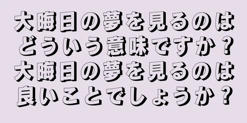 大晦日の夢を見るのはどういう意味ですか？大晦日の夢を見るのは良いことでしょうか？