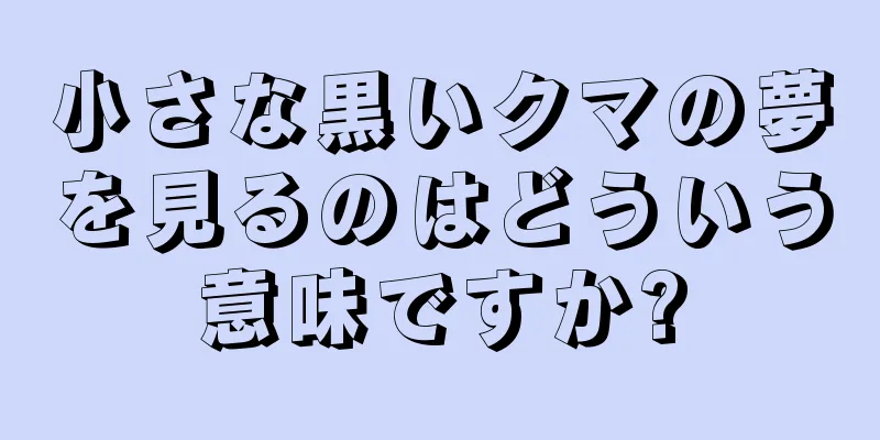 小さな黒いクマの夢を見るのはどういう意味ですか?