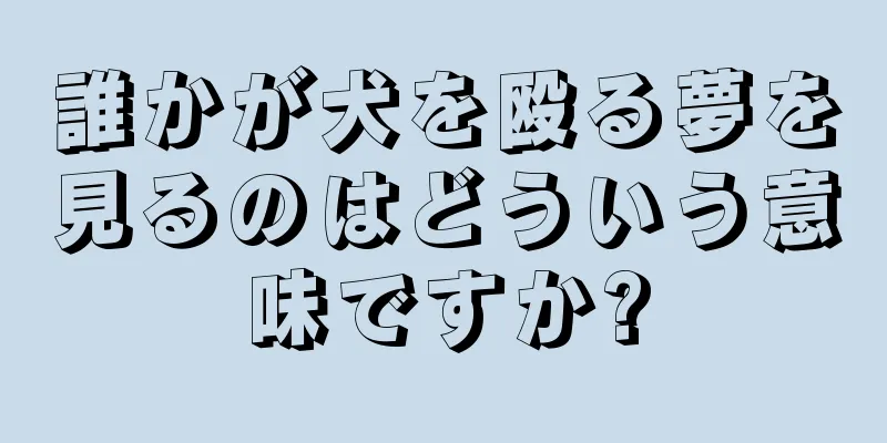 誰かが犬を殴る夢を見るのはどういう意味ですか?