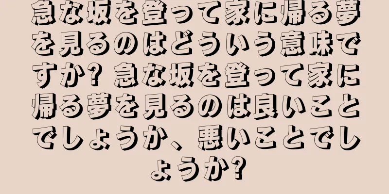 急な坂を登って家に帰る夢を見るのはどういう意味ですか? 急な坂を登って家に帰る夢を見るのは良いことでしょうか、悪いことでしょうか?