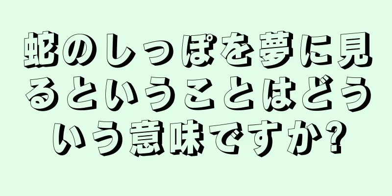 蛇のしっぽを夢に見るということはどういう意味ですか?