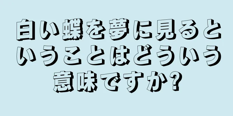 白い蝶を夢に見るということはどういう意味ですか?