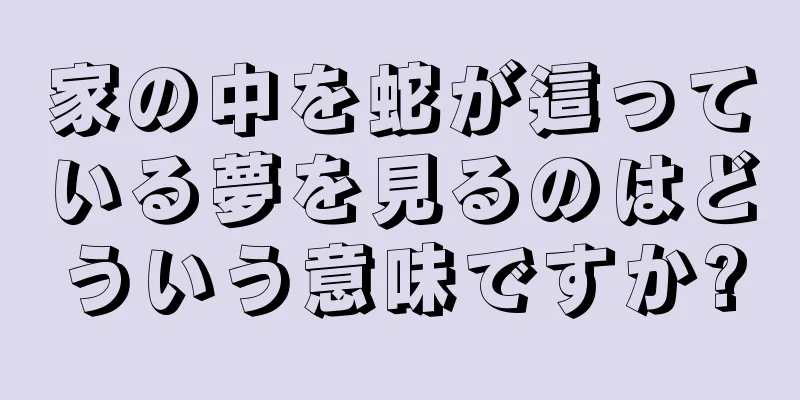 家の中を蛇が這っている夢を見るのはどういう意味ですか?