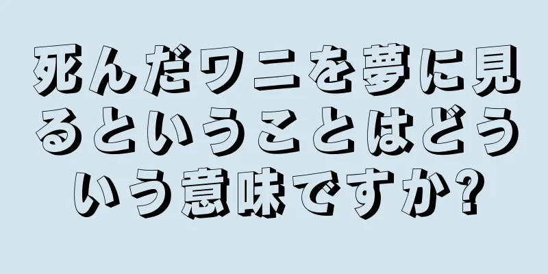 死んだワニを夢に見るということはどういう意味ですか?