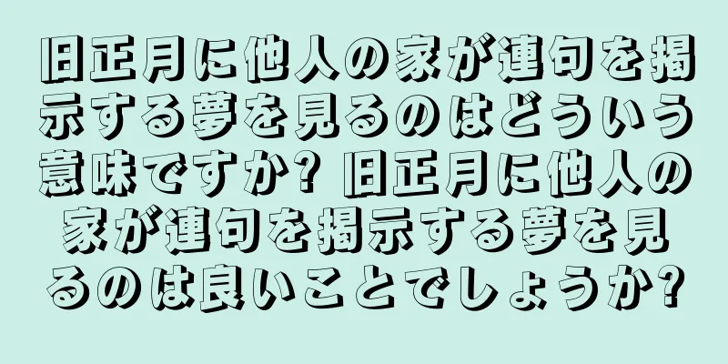 旧正月に他人の家が連句を掲示する夢を見るのはどういう意味ですか? 旧正月に他人の家が連句を掲示する夢を見るのは良いことでしょうか?