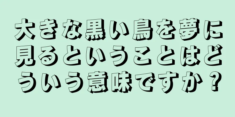 大きな黒い鳥を夢に見るということはどういう意味ですか？