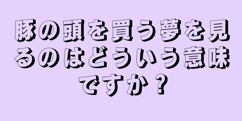 豚の頭を買う夢を見るのはどういう意味ですか？