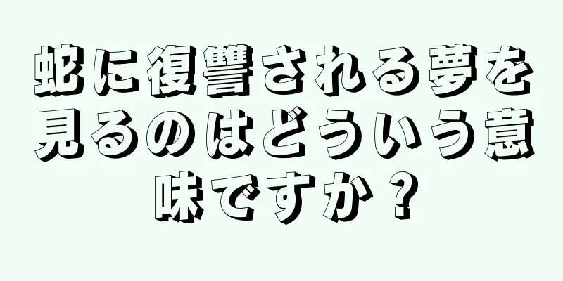 蛇に復讐される夢を見るのはどういう意味ですか？