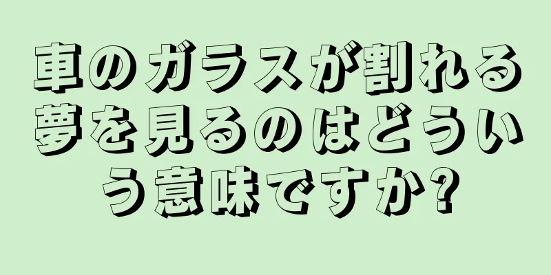 車のガラスが割れる夢を見るのはどういう意味ですか?