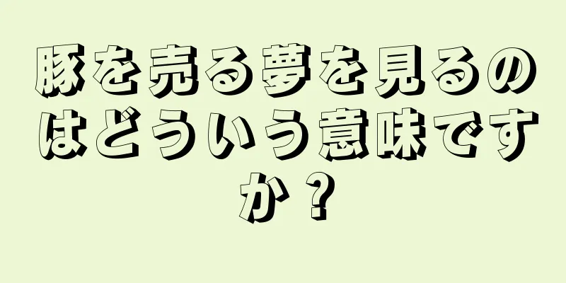 豚を売る夢を見るのはどういう意味ですか？