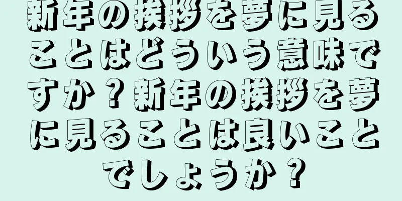 新年の挨拶を夢に見ることはどういう意味ですか？新年の挨拶を夢に見ることは良いことでしょうか？