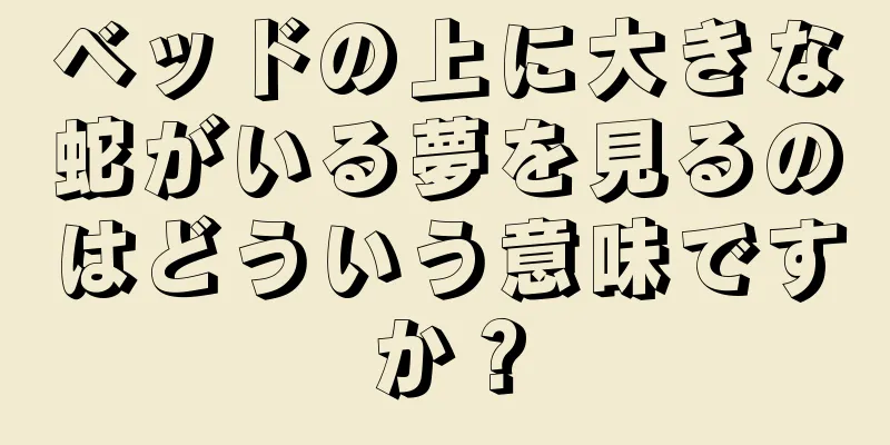 ベッドの上に大きな蛇がいる夢を見るのはどういう意味ですか？