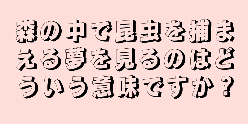 森の中で昆虫を捕まえる夢を見るのはどういう意味ですか？