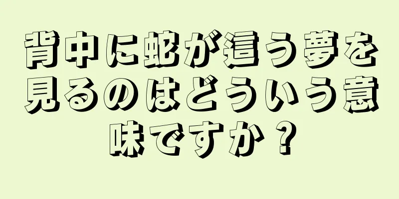 背中に蛇が這う夢を見るのはどういう意味ですか？