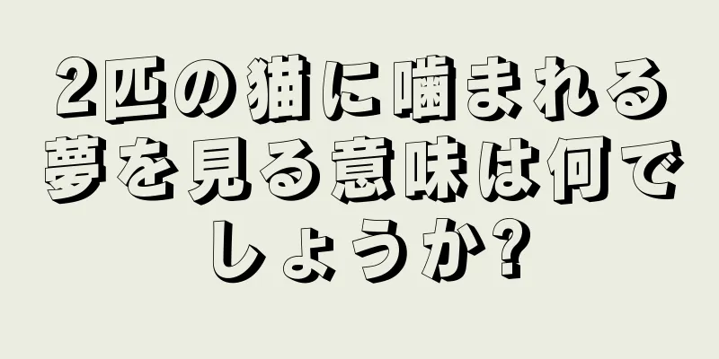 2匹の猫に噛まれる夢を見る意味は何でしょうか?