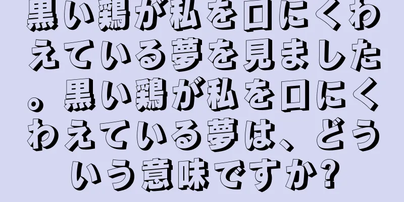 黒い鶏が私を口にくわえている夢を見ました。黒い鶏が私を口にくわえている夢は、どういう意味ですか?