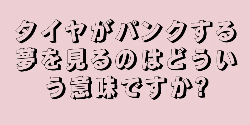 タイヤがパンクする夢を見るのはどういう意味ですか?