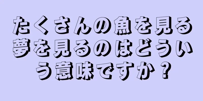 たくさんの魚を見る夢を見るのはどういう意味ですか？