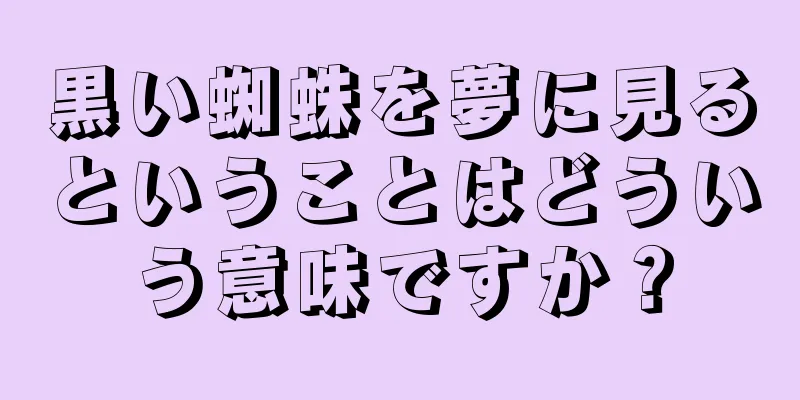 黒い蜘蛛を夢に見るということはどういう意味ですか？