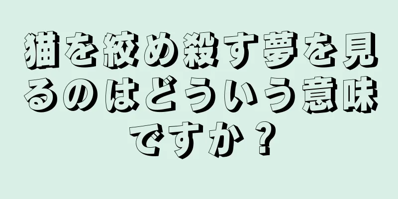 猫を絞め殺す夢を見るのはどういう意味ですか？