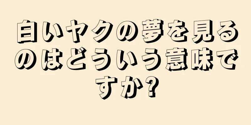 白いヤクの夢を見るのはどういう意味ですか?