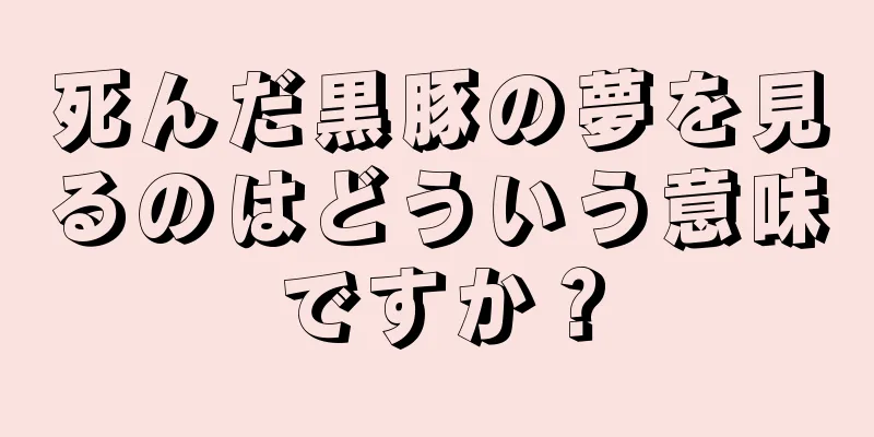 死んだ黒豚の夢を見るのはどういう意味ですか？
