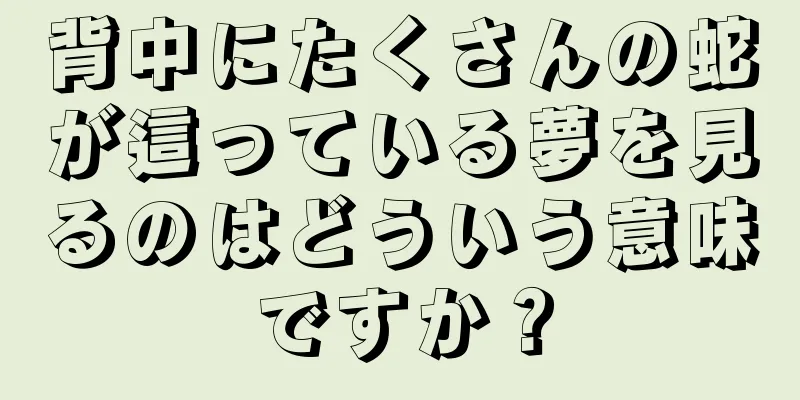 背中にたくさんの蛇が這っている夢を見るのはどういう意味ですか？