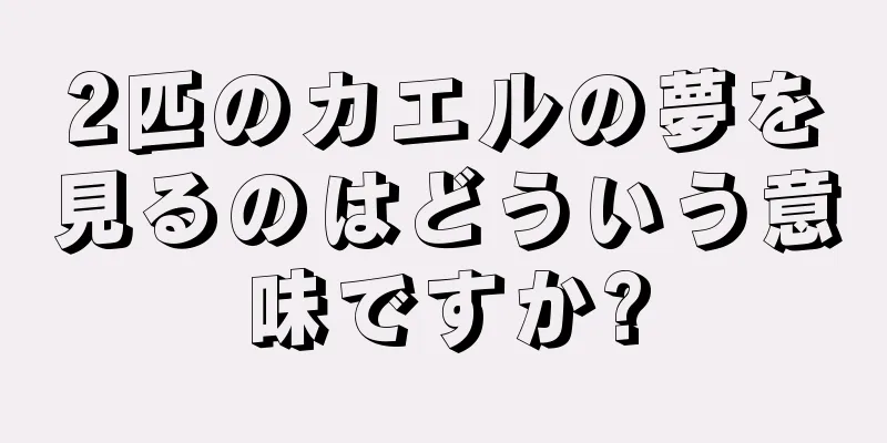2匹のカエルの夢を見るのはどういう意味ですか?