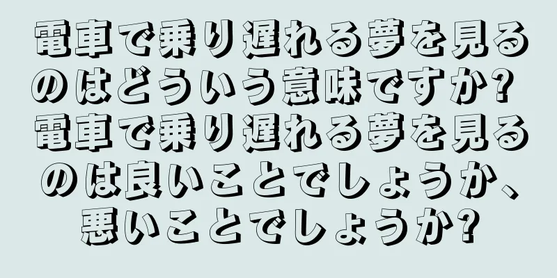 電車で乗り遅れる夢を見るのはどういう意味ですか? 電車で乗り遅れる夢を見るのは良いことでしょうか、悪いことでしょうか?
