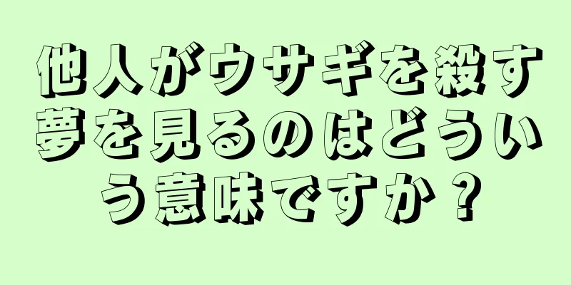 他人がウサギを殺す夢を見るのはどういう意味ですか？