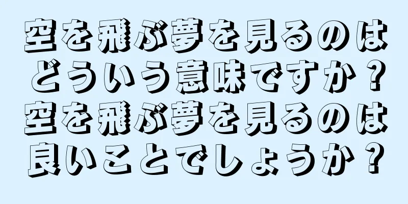 空を飛ぶ夢を見るのはどういう意味ですか？空を飛ぶ夢を見るのは良いことでしょうか？