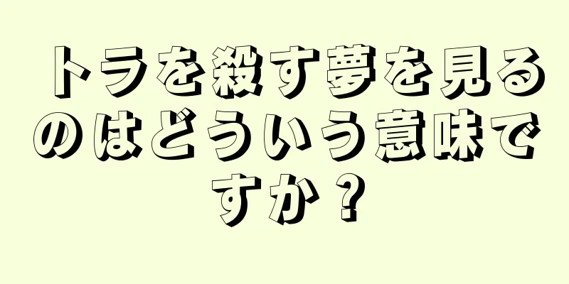 トラを殺す夢を見るのはどういう意味ですか？