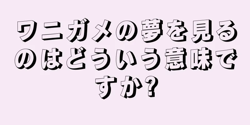 ワニガメの夢を見るのはどういう意味ですか?