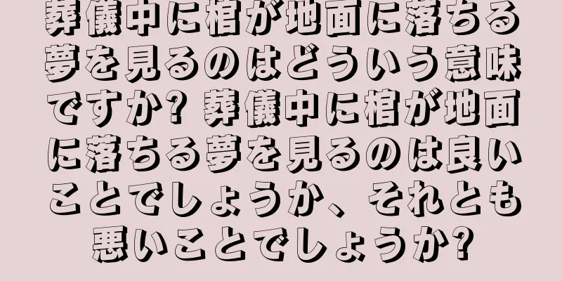 葬儀中に棺が地面に落ちる夢を見るのはどういう意味ですか? 葬儀中に棺が地面に落ちる夢を見るのは良いことでしょうか、それとも悪いことでしょうか?