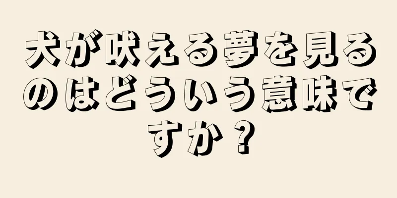 犬が吠える夢を見るのはどういう意味ですか？