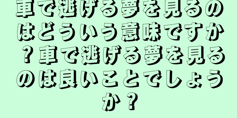 車で逃げる夢を見るのはどういう意味ですか？車で逃げる夢を見るのは良いことでしょうか？