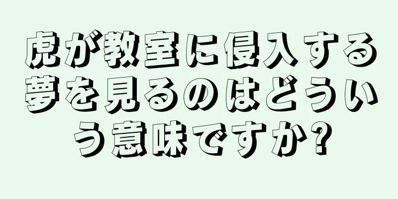 虎が教室に侵入する夢を見るのはどういう意味ですか?