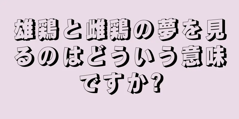雄鶏と雌鶏の夢を見るのはどういう意味ですか?