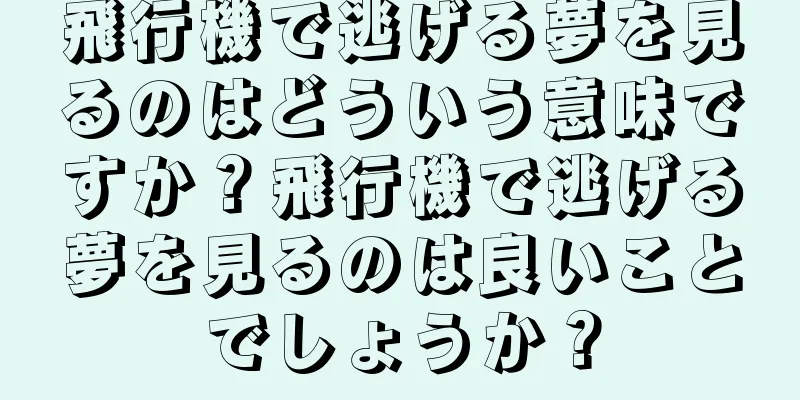 飛行機で逃げる夢を見るのはどういう意味ですか？飛行機で逃げる夢を見るのは良いことでしょうか？