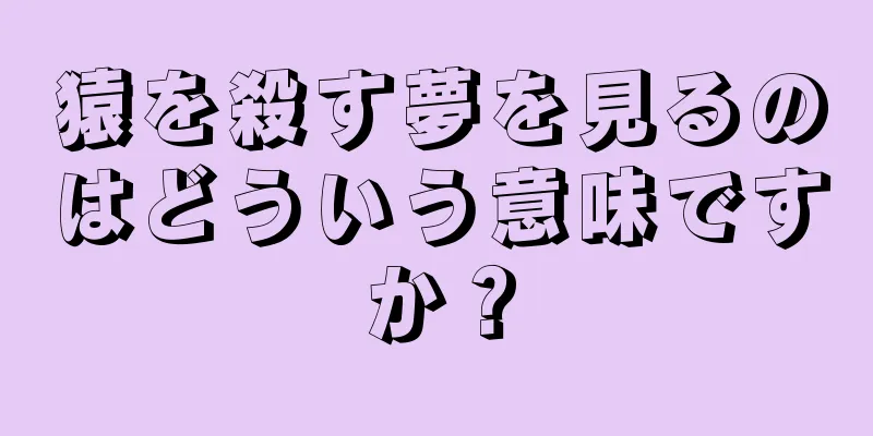 猿を殺す夢を見るのはどういう意味ですか？