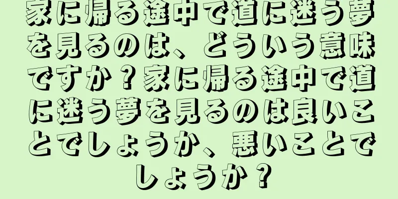 家に帰る途中で道に迷う夢を見るのは、どういう意味ですか？家に帰る途中で道に迷う夢を見るのは良いことでしょうか、悪いことでしょうか？