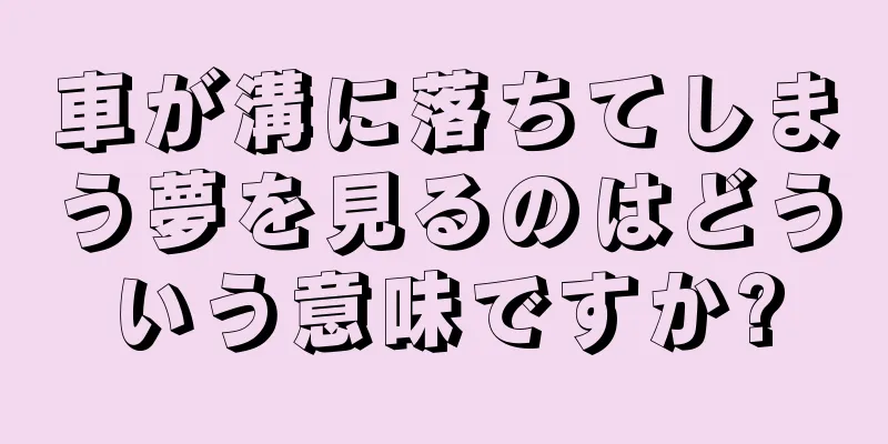 車が溝に落ちてしまう夢を見るのはどういう意味ですか?