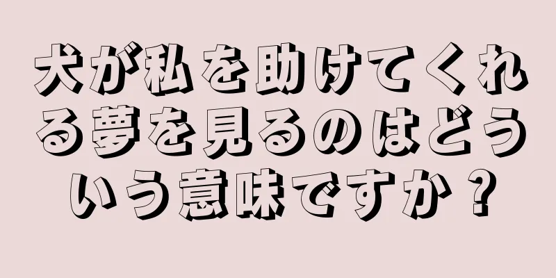 犬が私を助けてくれる夢を見るのはどういう意味ですか？
