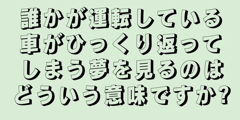 誰かが運転している車がひっくり返ってしまう夢を見るのはどういう意味ですか?