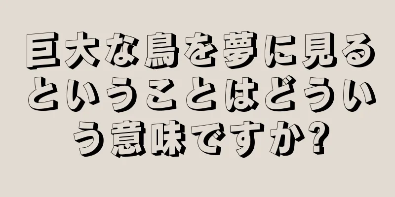 巨大な鳥を夢に見るということはどういう意味ですか?