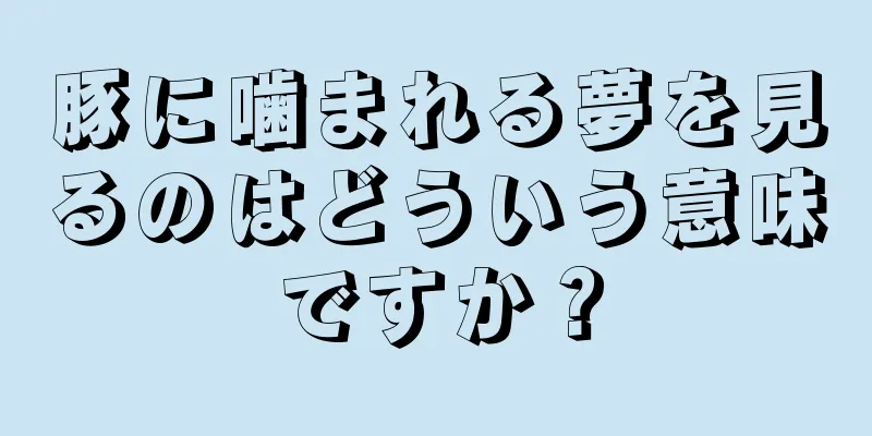 豚に噛まれる夢を見るのはどういう意味ですか？